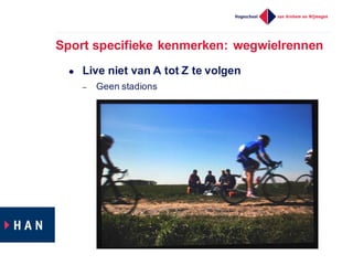 Sport  specifieke  kenmerken:  wegwielrennen
l Live  niet  van  A  tot  Z  te  volgen
– Geen  stadions
 