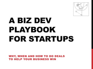 A BIZ DEV
PLAYBOOK
FOR STARTUPS

WHY, WHEN AND HOW TO DO DEALS
TO HELP YOUR BUSINESS WIN
 