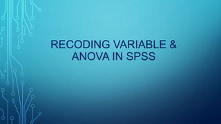 RECODING VARIABLE &
ANOVA IN SPSS
 