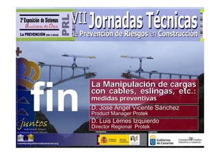 La Manipulación de cargas
con cables, eslingas, etc.:
medidas preventivas
D. José Ángel Vicente Sánchez
Product Manager Protek
D. Luis Lémes Izquierdo
Director Regional Protek

                                39
 