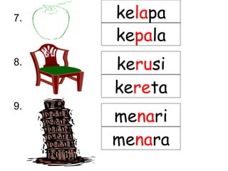 7.
8.
9.
kelapa
kerusi
kereta
menari
menara
kepala
 
