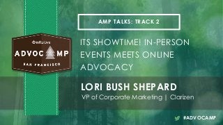 AMP TALKS: TRACK 2
ITS SHOWTIME! IN-PERSON
EVENTS MEETS ONLINE
ADVOCACY
LORI BUSH SHEPARD
VP of Corporate Marketing | Clarizen
#ADVOCAMP
 