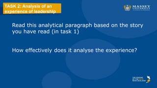 TASK 2: Analysis of an
experience of leadership
Read this analytical paragraph based on the story
you have read (in task 1)
How effectively does it analyse the experience?
 