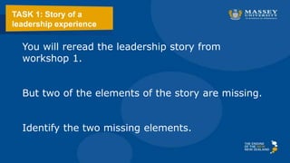 TASK 1: Story of a
leadership experience
You will reread the leadership story from
workshop 1.
But two of the elements of the story are missing.
Identify the two missing elements.
 