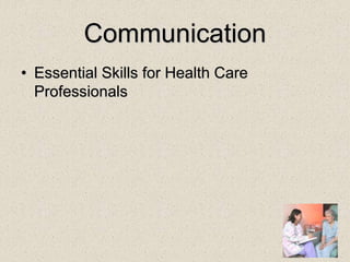 Communication
• Essential Skills for Health Care
Professionals
 