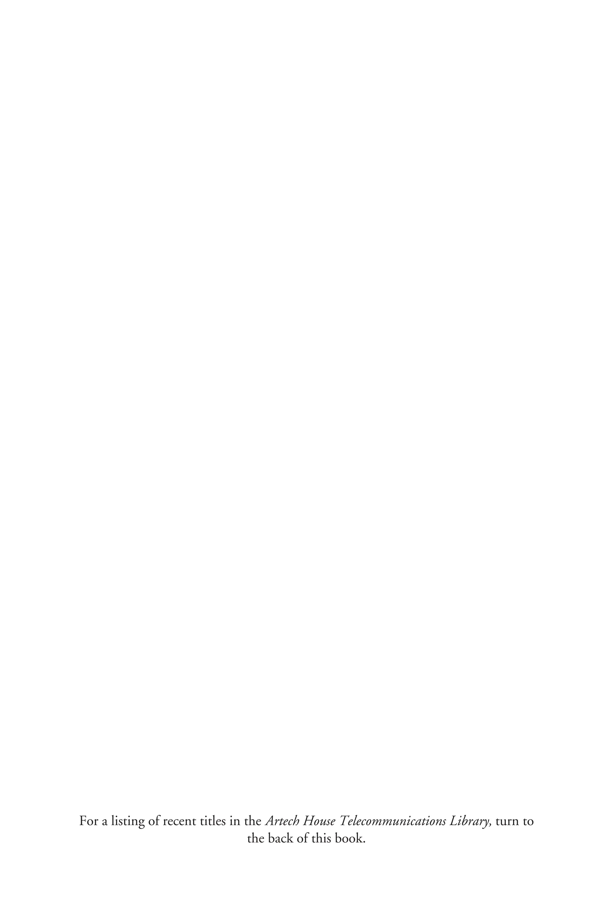 For a listing of recent titles in the Artech House Telecommunications Library, turn to
the back of this book.
 