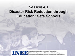 Session 4.1
Disaster Risk Reduction through
Education: Safe Schools
 