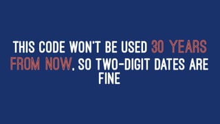 THIS CODE WON'T BE USED 30 YEARS
FROM NOW, SO TWO-DIGIT DATES ARE
FINE
 
