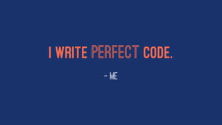 I write perfect code.
— Me
 