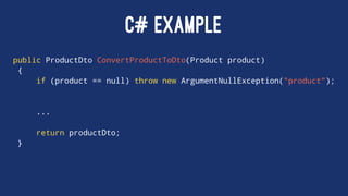 C# EXAMPLE
public ProductDto ConvertProductToDto(Product product)
{
if (product == null) throw new ArgumentNullException("product");
...
return productDto;
}
 