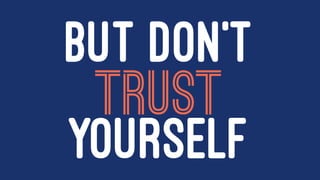 BUT DON'T
TRUST
YOURSELF
 