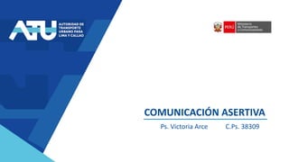 COMUNICACIÓN ASERTIVA
Ps. Victoria Arce C.Ps. 38309
 