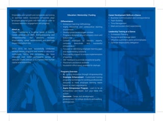 Programs Overview
• I3 - Igniting Innovation through Intrapreneurship
• Employee Enhancement - Customized training
programs/workshops for working professionals
designed to meet employee learning needs
based on client requirements
• Aspire Entrepreneur Program - Learn to be an
entrepreneur and leader; turn your ideas into
action!
• Devcomm - Career skill development/
advancement for college students and working
professionals
Differentiators
• Immersion learning methodology
• Highly interactive and collaborative learning
environment
• Develop proactive employee mindset
• Programs designed around company vision and
bottom line
• Content developed by industry experts,
company executives and successful
entrepreneurs
• Focused on identifying employee learning gaps
and implementing solutions
• Post training support to ensure implementation
of learning
• 360° feedback to promote exceptional quality
• Placement assistance available
• Incubation ofﬁce space available for startups
Education | Mentorship | FundingEmployees want growth and companies are looking
to optimize talent. Successful companies align
employee personal goals with their own, in order to
increase retention, engagement and progress
About us
Career Conﬁdence is a global leader in training
Career Development Skills, Entrepreneurship and
Intrapreneurship. Our solutions increase
employability, career advancement and positively
impact the bottom line.
Since 2013, we have successfully conducted
several training programs and events in education
institutions, NGO’s and companies. We have
impacted over 3,000 participants across all
verticals. Clients entrust us to improve their human
capital and bottom line.
Career Development Skills at a Glance
• Business Communication and Correspondence
• Team Building
• Time Management
• Meet and exceed client expectations
Leadership Training at a Glance
• Succession Planning
• Recognize and leverage talent
• Influence customers, peers and employees
• Optimize responsibility delegation
 