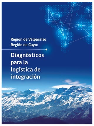 1Región de Valparaíso
Región de Cuyo
Región de Valparaíso
Región de Cuyo:
Diagnósticos
para la
logística de
integración
 