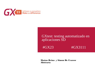 #GX23
GXtest: testing automatizado en
aplicaciones SD
#GX3111
Matías Reina y Simon De Uvarow
Abstracta
 