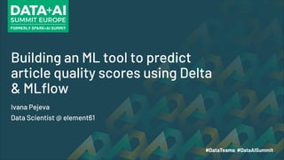 Building an ML tool to predict
article quality scores using Delta
& MLflow
Ivana Pejeva
Data Scientist @ element61
 