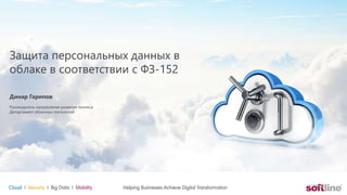 Динар Гарипов
Руководитель направления развития бизнеса
Департамент облачных технологий
Защита персональных данных в
облаке в соответствии с ФЗ-152
 