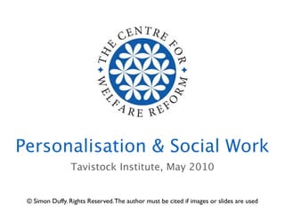 Personalisation & Social Work
                 Tavistock Institute, May 2010


 © Simon Duffy. Rights Reserved. The author must be cited if images or slides are used
 