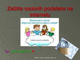 Zaštita osobnih podataka na
           internetu




By: Luka Krpač 8.a ♥

                       Mentor: Damir Ivančić, nast. inf.
 