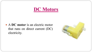 DC Motors
 A DC motor is an electric motor
that runs on direct current (DC)
electricity.
 