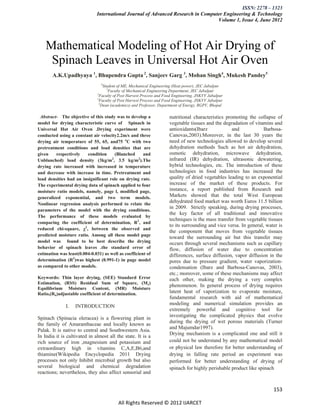 ISSN: 2278 – 1323
                              International Journal of Advanced Research in Computer Engineering & Technology
                                                                                  Volume 1, Issue 4, June 2012




    Mathematical Modeling of Hot Air Drying of
     Spinach Leaves in Universal Hot Air Oven
       A.K.Upadhyaya 1, Bhupendra Gupta 2, Sanjeev Garg 3, Mohan Singh4, Mukesh Pandey5
                                 1
                                   Student of ME, Mechanical Engineering (Heat power), JEC Jabalpur
                                     2
                                       Faculty of Mechanical Engineering Department, JEC Jabalpur
                               3
                                 Faculty of Post Harvest Process and Food Engineering, JNKVV Jabalpur
                               4
                                 Faculty of Post Harvest Process and Food Engineering, JNKVV Jabalpur
                                5
                                  Dean (academics) and Professor, Department of Energy, RGPV, Bhopal

 Abstract- The objective of this study was to develop a                nutritional characteristics promoting the collapse of
model for drying characteristic curve of Spinach in                    vegetable tissues and the degradation of vitamins and
Universal Hot Air Oven .Drying experiment were                         antioxidants(Ibarz             and            Barbosa-
conducted using a constant air velocity2.2m/s and three                Canovas,2003).Moreover, in the last 30 years the
drying air temperature of 55, 65, and75 oC with two                    need of new technologies allowed to develop several
pretreatment conditions and load densities that are                    dehydration methods Such as hot air dehydration,
given    respectively    condition     (Blanched       and             osmotic dehydration, microwave dehydration,
Unblanched) load density (3kg/m2, 3.5 kg/m2).The                       infrared (IR) dehydration, ultrasonic dewatering,
drying rate increased with increased in temperature                    hybrid technologies, etc. The introduction of these
and decrease with increase in time. Pretreatment and                   technologies in food industries has increased the
load densities had an insignificant role on drying rate.               quality of dried vegetables leading to an exponential
The experimental drying data of spinach applied to four                increase of the market of these products. For
moisture ratio models, namely, page l, modified page,                  instance, a report published from Research and
generalized exponential, and two term models.                          Markets showed that the total West European
Nonlinear regression analysis performed to relate the
                                                                       dehydrated food market was worth Euros 11.5 billion
                                                                       in 2009. Strictly speaking, during drying processes,
parameters of the model with the drying conditions.
                                                                       the key factor of all traditional and innovative
The performance of these models evaluated by
                                                                       techniques is the mass transfer from vegetable tissues
comparing the coefficient of determination, R2, and
                                                                       to its surrounding and vice versa. In general, water is
reduced chi-square, χ2, between the observed and
                                                                       the component that moves from vegetable tissues
predicted moisture ratio. Among all these model page
                                                                       toward the surrounding air but this transfer may
model was found to be best describe the drying                         occurs through several mechanisms such as capillary
behavior of spinach leaves .the standard error of                      flow, diffusion of water due to concentration
estimation was least(0.004-0.031) as well as coefficient of            differences, surface diffusion, vapor diffusion in the
determination (R2)was highest (0.991-1) in page model                  pores due to pressure gradient, water vaporization-
as compared to other models.                                           condensation (Ibarz and Barbosa-Canovas, 2003),
                                                                       etc.; moreover, some of these mechanisms may affect
Keywords: Thin layer drying, (SEE) Standard Error                      each other, making the drying a very complex
Estimation, (RSS) Residual Sum of Square, (Me)
                                                                       phenomenon. In general process of drying requires
Equilibrium Moisture Content, (MR) Moisture
Ratio,(Ra)adjustable coefficient of determination.                     latent heat of vaporization to evaporate moisture,
                                                                       fundamental research with aid of mathematical
                                                                       modeling and numerical simulation provides an
              I.   INTRODUCTION
                                                                       extremely powerful and cognitive tool for
                                                                       investigating the complicated physics that evolve
Spinach (Spinacia oleracea) is a flowering plant in
                                                                       during the drying of wet porous materials (Turner
the family of Amaranthaceae and locally known as
                                                                       and Majumdar1997).
Palak. It is native to central and Southwestern Asia.
                                                                       Drying mechanism is a complicated one and still it
In India it is cultivated in almost all the state. It is a
rich source of iron ,magnesium and potassium and                       could not be understand by any mathematical model
extraordinary high in vitamins C,A,E,B6,and                            or physical law therefore for better understanding of
thiamine(Wikipedia Encyclopedia 2011 Drying                            drying in falling rate period an experiment was
processes not only Inhibit microbial growth but also                   performed for better understanding of drying of
several biological and chemical degradation                            spinach for highly perishable product like spinach
reactions; nevertheless, they also affect sensorial and


                                                                                                                         153

                                          All Rights Reserved © 2012 IJARCET
 
