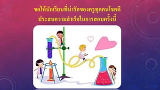 ขอให้นักเรียนที่น่ารักของครูทุกคนโชคดี
ประสบความสาเร็จในการสอบครั้งนี้
 