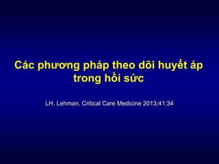 Các phương pháp theo dõi huyết áp
trong hồi sức
LH. Lehman. Critical Care Medicine 2013;41:34
 