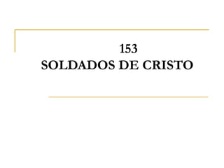 153
SOLDADOS DE CRISTO
 