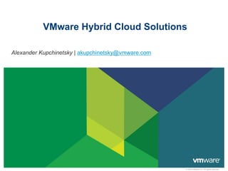 © 2009 VMware Inc. All rights reserved
VMware Hybrid Cloud Solutions
Alexander Kupchinetsky | akupchinetsky@vmware.com
 