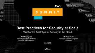 © 2017, Amazon Web Services, Inc. or its Affiliates. All rights reserved.
Phil Rodrigues
Security Solutions Architect
Amazon Web Services
Level 200
Best Practices for Security at Scale
Michael Fuller
Principal Systems Engineer
Atlassian
© 2017, Amazon Web Services, Inc. or its Affiliates. All rights reserved.
“Best of the Best” tips for Security in the Cloud
 