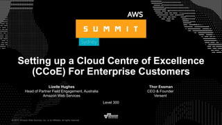 © 2017, Amazon Web Services, Inc. or its Affiliates. All rights reserved.
Lizelle Hughes
Head of Partner Field Engagement, Australia
Amazon Web Services
Level 300
Setting up a Cloud Centre of Excellence
(CCoE) For Enterprise Customers
Thor Essman
CEO & Founder
Versent
© 2017, Amazon Web Services, Inc. or its Affiliates. All rights reserved.
 