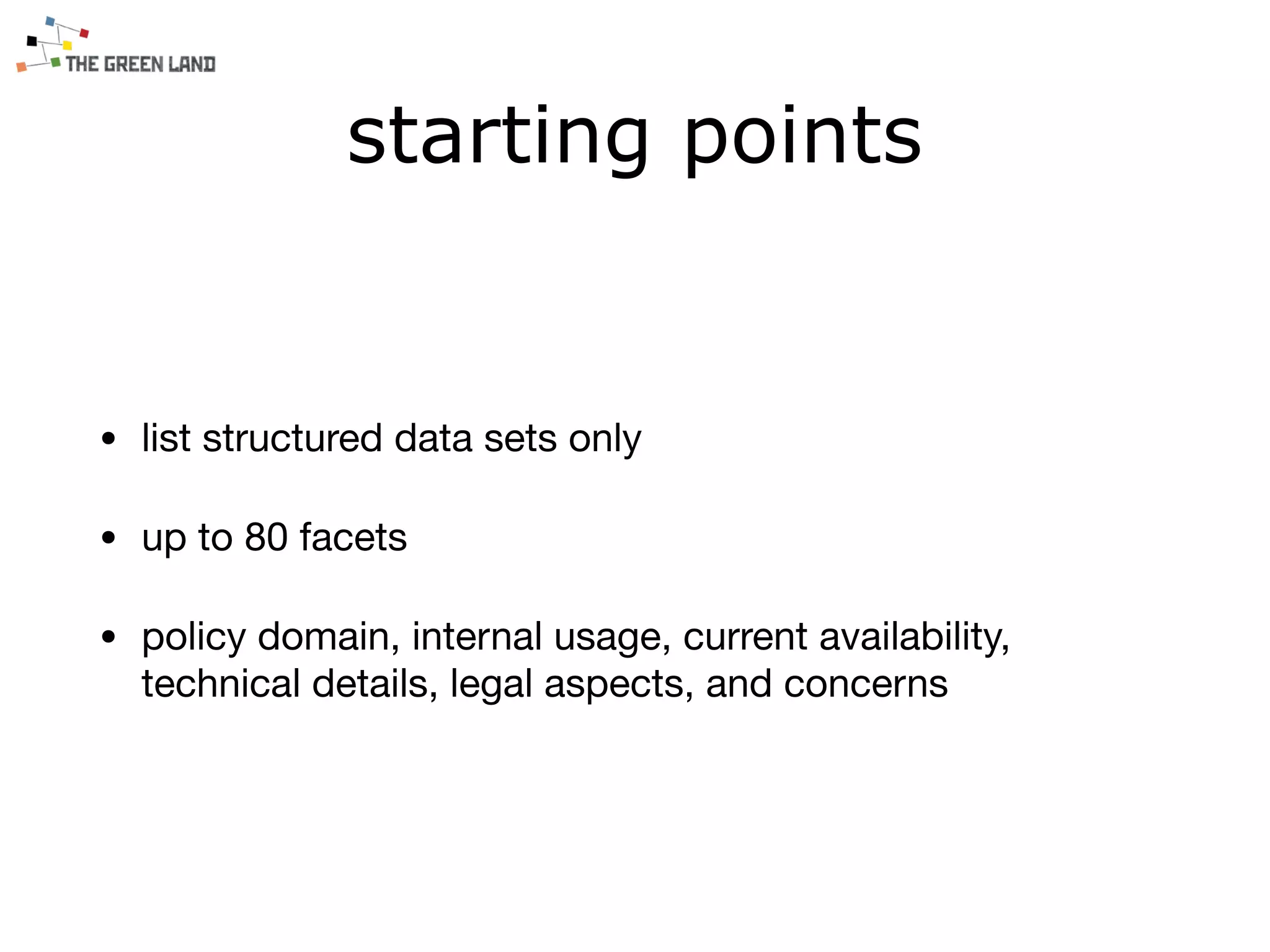 starting points
• list structured data sets only

• up to 80 facets

• policy domain, internal usage, current availability,
technical details, legal aspects, and concerns
 