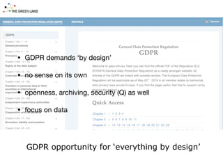 • GDPR demands ‘by design’

• no sense on its own

• openness, archiving, security (Q) as well

• focus on data
GDPR opportunity for ‘everything by design’
 