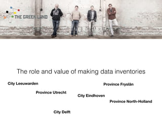 The role and value of making data inventories
Province Utrecht
Province Fryslân
Province North-Holland
City Eindhoven
City Leeuwarden
City Delft
 