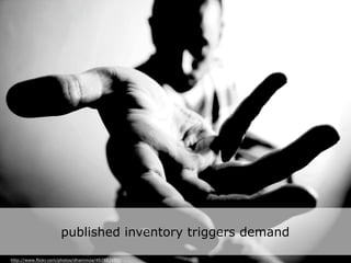 Actief uitnodigend
published inventory triggers demand
http://www.flickr.com/photos/dhammza/492882480/
 