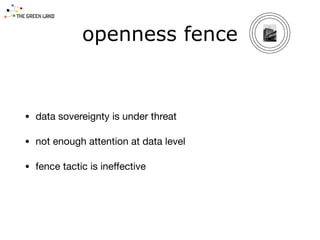 • data sovereignty is under threat

• not enough attention at data level

• fence tactic is ineﬀective
openness fence
 