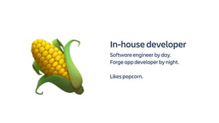 In-house developer
Software engineer by day.
Forge app developer by night.
Likes popcorn.
🌽
 