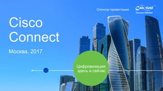 Спонсор презентации:
Cisco
Connect
Москва, 2017
Цифровизация:
здесь и сейчас
 