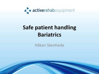 Safe patient handling
      Bariatrics
    Håkan Skenhede
 