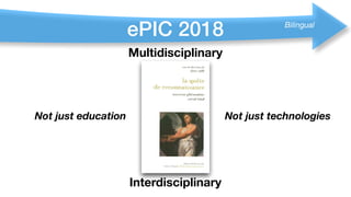 ePIC 2018
Multidisciplinary
Not just education Not just technologies
Interdisciplinary
Bilingual
 