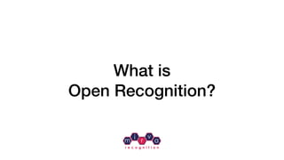 m
i
r
v
a
r e c o g n i t i o n
What is  
Open Recognition?
 