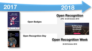 Open Recognition Day
Open Recognition Week
Open Badges
Open Recognition
22-28 Octobre 2018
ePIC 24-26 Octobre 2018
2017 20...