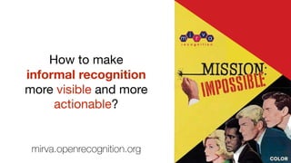 How to make
informal recognition
more visible and more
actionable?
mirva.openrecognition.org
 