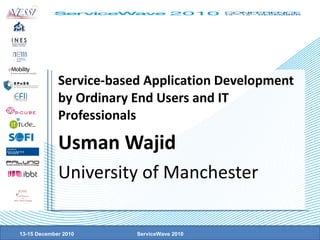 Service-based Application Development by Ordinary End Users and IT Professionals Usman Wajid University of Manchester 13-15 December 2010 ServiceWave 2010 