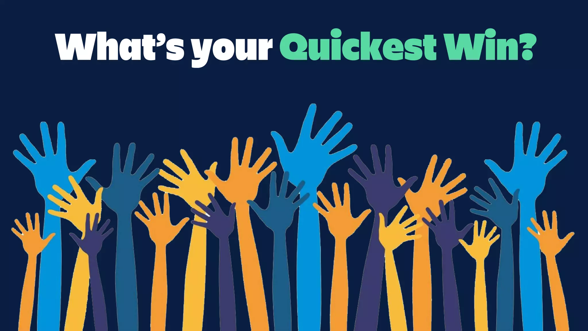 What’s your Quickest Win?
 