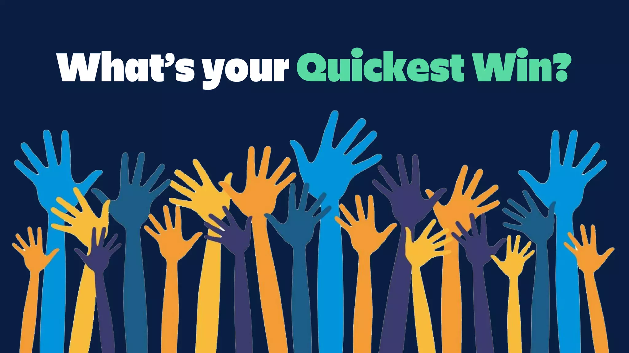 What’s your Quickest Win?
 