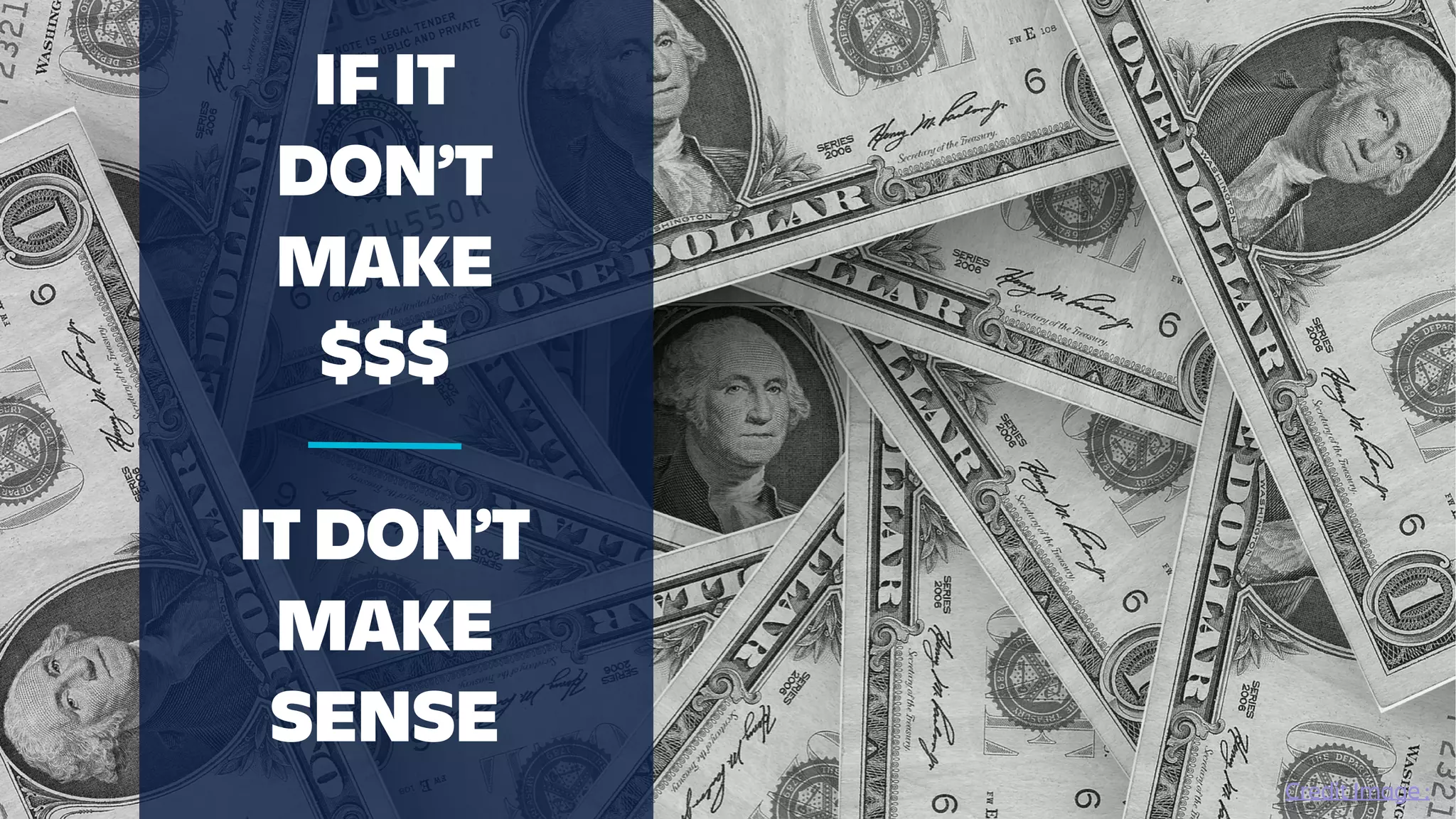 IF IT
DON’T
MAKE
$$$
IT DON’T
MAKE
SENSE
Credit Image :
 
