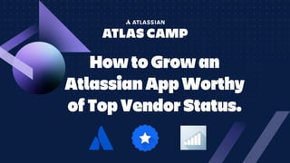 How to Grow an
Atlassian App Worthy
of Top Vendor Status.
 