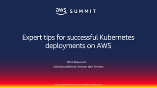 © 2018, Amazon Web Services, Inc. or its affiliates. All rights reserved.
Mitch Beaumont
Solutions Architect, Amazon Web Services
Expert tips for successful Kubernetes
deployments on AWS
 