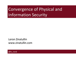 Leron Zinatullin
www.zinatullin.com
Convergence of Physical and
Information Security
@le_rond
 